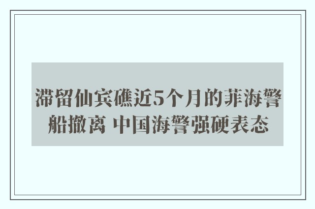 滞留仙宾礁近5个月的菲海警船撤离 中国海警强硬表态