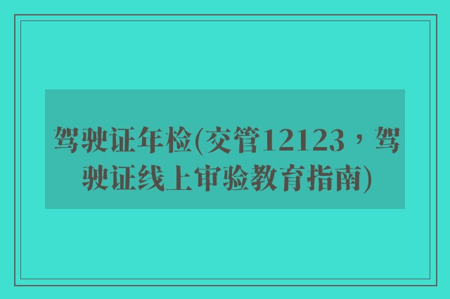 驾驶证年检(交管12123，驾驶证线上审验教育指南)