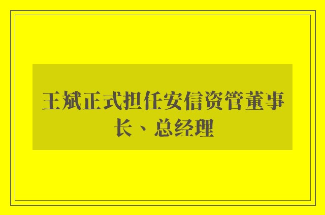 王斌正式担任安信资管董事长、总经理