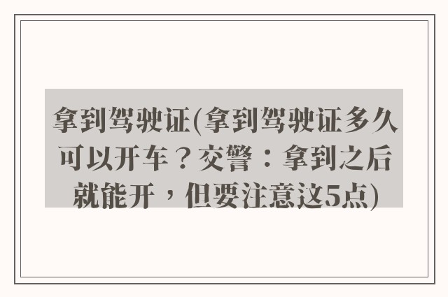 拿到驾驶证(拿到驾驶证多久可以开车？交警：拿到之后就能开，但要注意这5点)