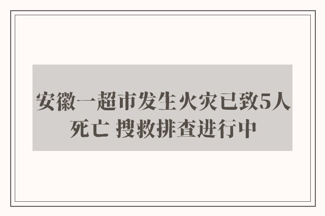 安徽一超市发生火灾已致5人死亡 搜救排查进行中