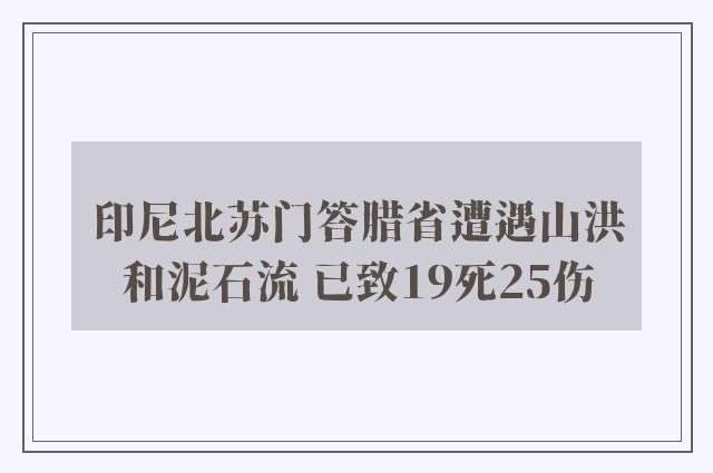 印尼北苏门答腊省遭遇山洪和泥石流 已致19死25伤