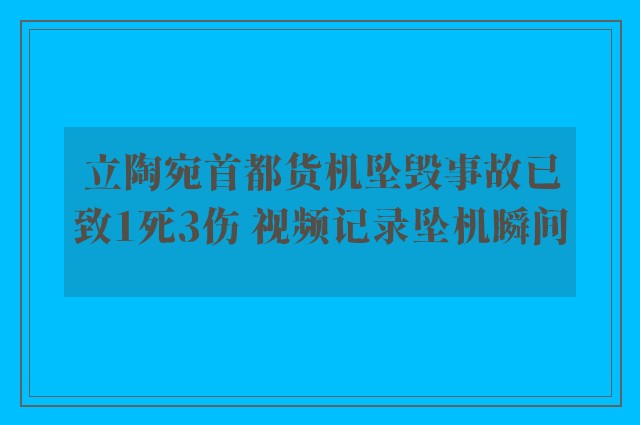 立陶宛首都货机坠毁事故已致1死3伤 视频记录坠机瞬间